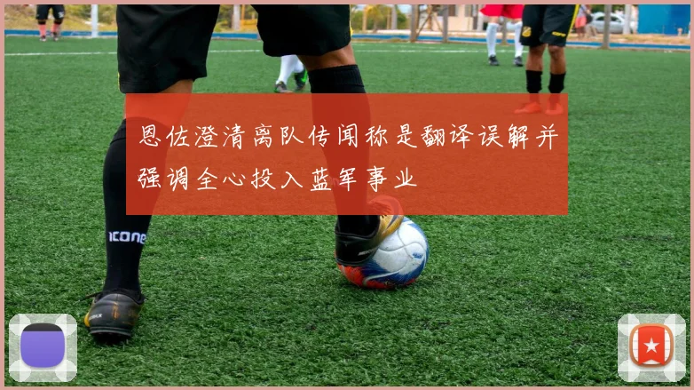 恩佐澄清离队传闻称是翻译误解并强调全心投入蓝军事业