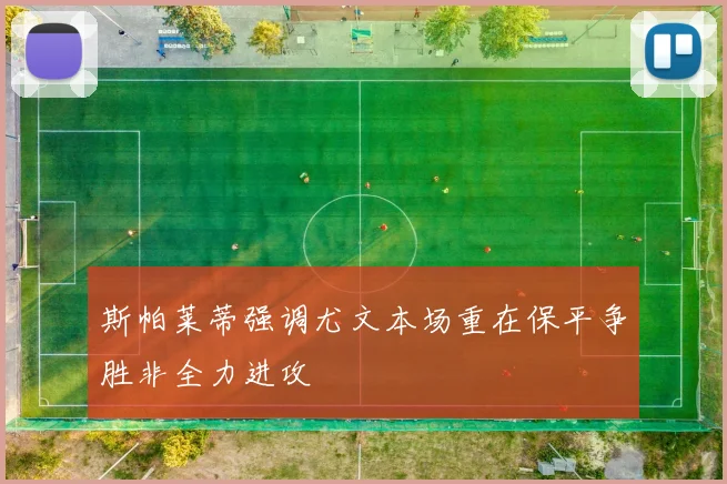 斯帕莱蒂强调尤文本场重在保平争胜非全力进攻