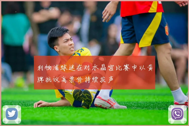 利物浦球迷在对水晶宫比赛中以黄牌抗议高票价持续发声