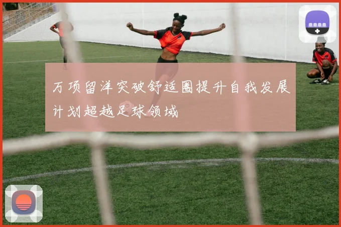 万项留洋突破舒适圈提升自我发展计划超越足球领域