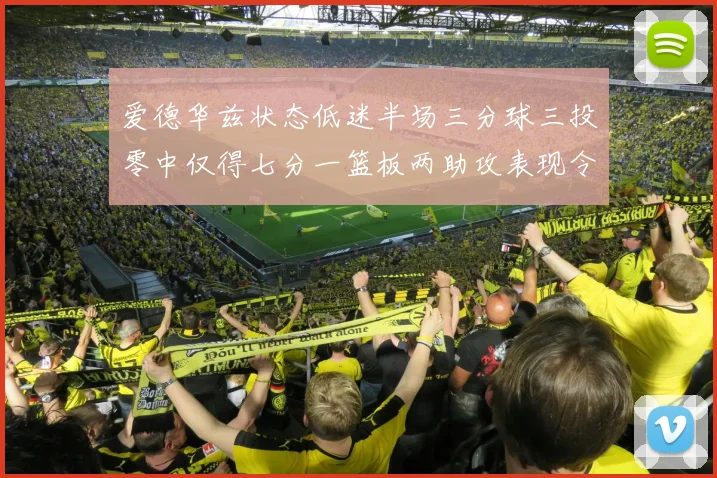 爱德华兹状态低迷半场三分球三投零中仅得七分一篮板两助攻表现令人失望