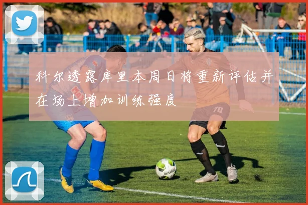 科尔透露库里本周日将重新评估并在场上增加训练强度