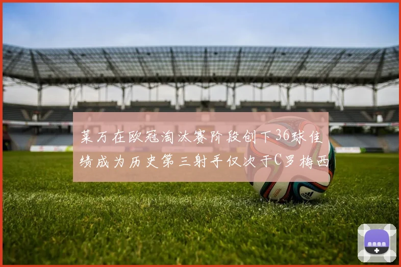 莱万在欧冠淘汰赛阶段创下36球佳绩成为历史第三射手仅次于C罗梅西